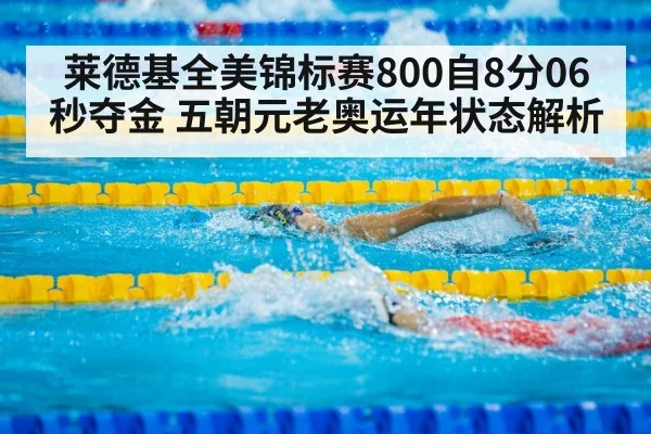 莱德基全美锦标赛800自8分06秒夺金 五朝元老奥运年状态解析