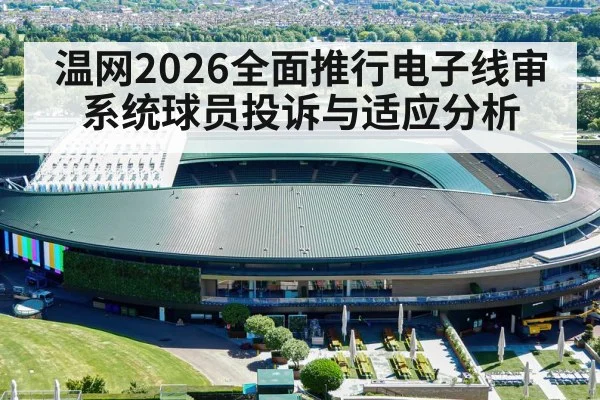 温网2026全面推行电子线审系统球员投诉与适应分析
