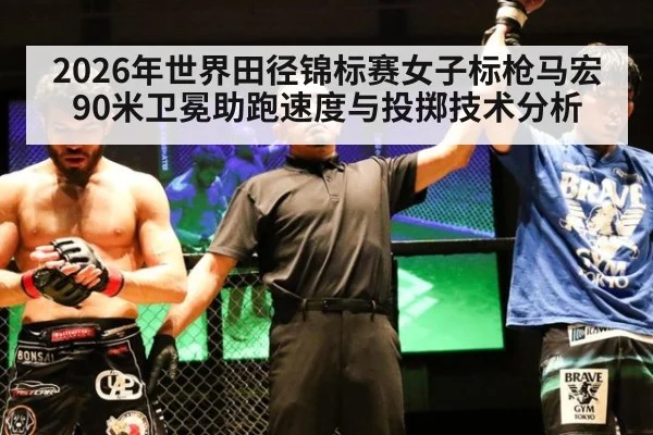 2026年世界田径锦标赛女子标枪马宏90米卫冕助跑速度与投掷技术分析